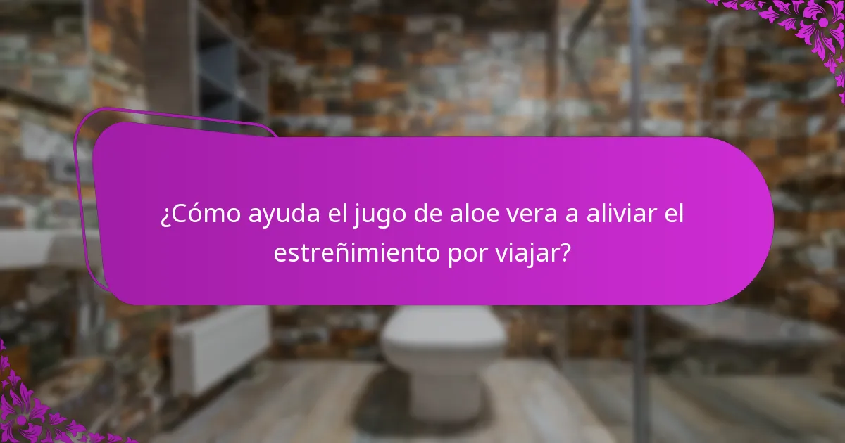 ¿Cómo ayuda el jugo de aloe vera a aliviar el estreñimiento por viajar?