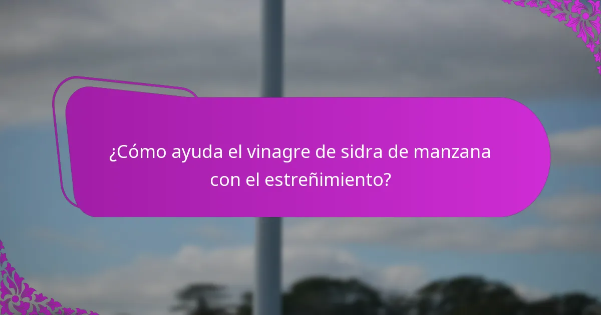 ¿Cómo ayuda el vinagre de sidra de manzana con el estreñimiento?