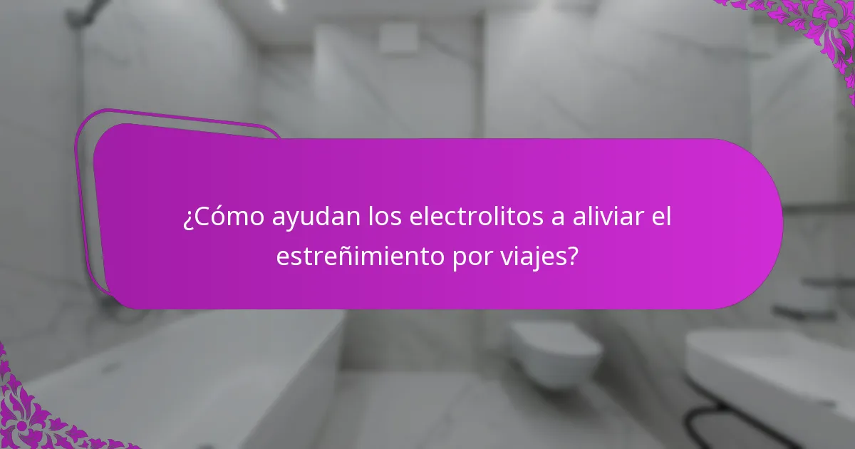 ¿Cómo ayudan los electrolitos a aliviar el estreñimiento por viajes?