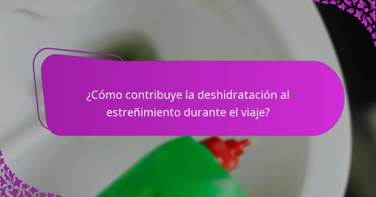 ¿Cómo contribuye la deshidratación al estreñimiento durante el viaje?