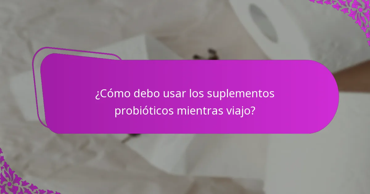 ¿Cómo debo usar los suplementos probióticos mientras viajo?