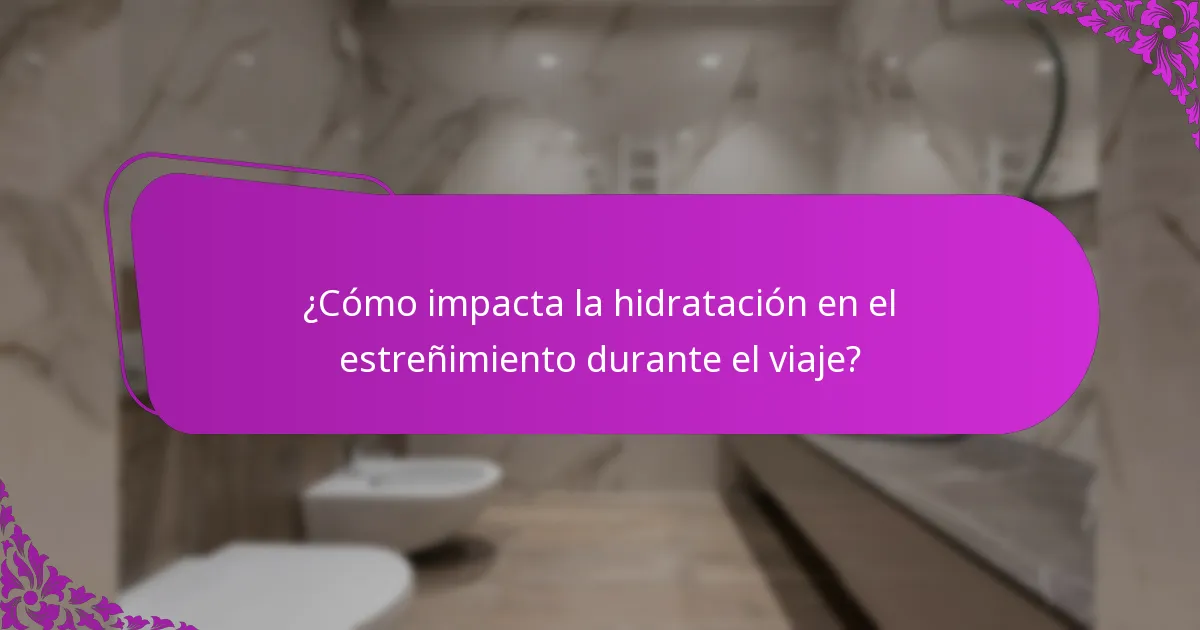 ¿Cómo impacta la hidratación en el estreñimiento durante el viaje?