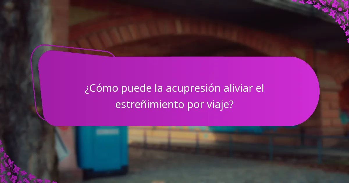 ¿Cómo puede la acupresión aliviar el estreñimiento por viaje?