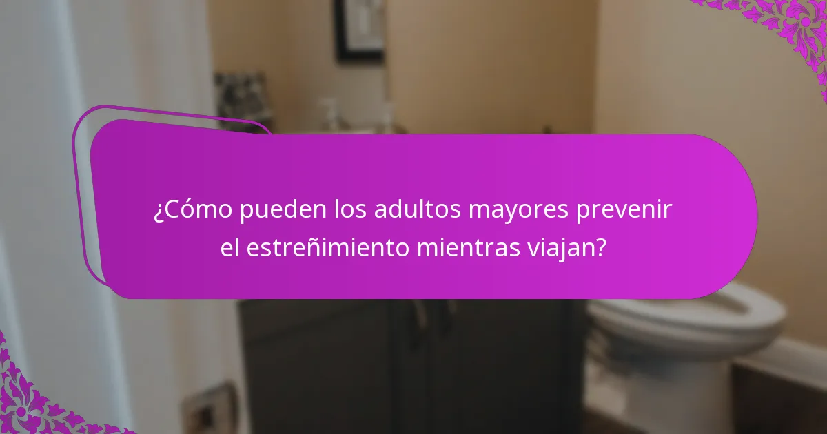 ¿Cómo pueden los adultos mayores prevenir el estreñimiento mientras viajan?