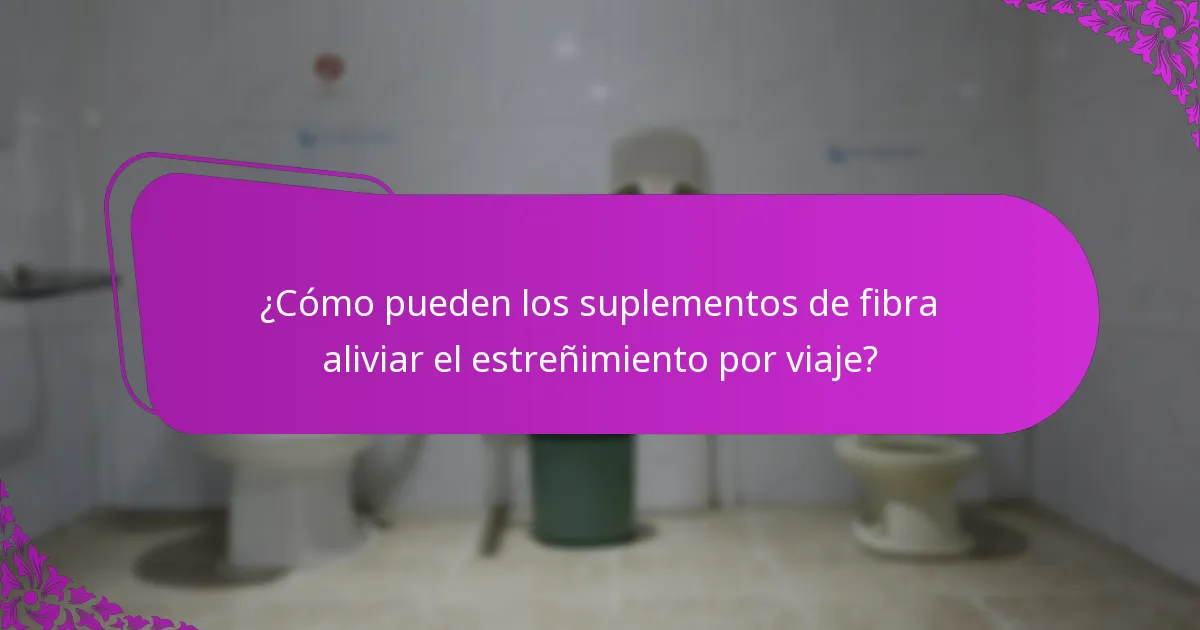¿Cómo pueden los suplementos de fibra aliviar el estreñimiento por viaje?
