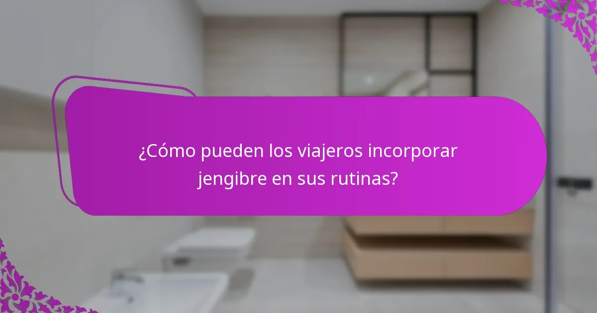 ¿Cómo pueden los viajeros incorporar jengibre en sus rutinas?