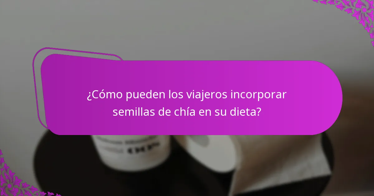 ¿Cómo pueden los viajeros incorporar semillas de chía en su dieta?
