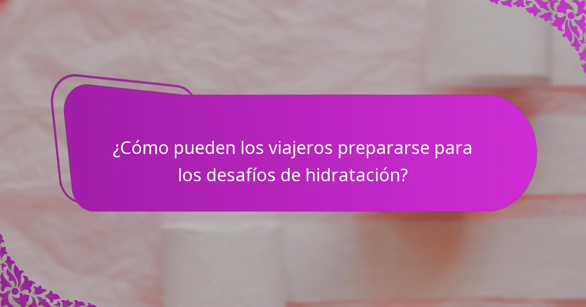 ¿Cómo pueden los viajeros prepararse para los desafíos de hidratación?