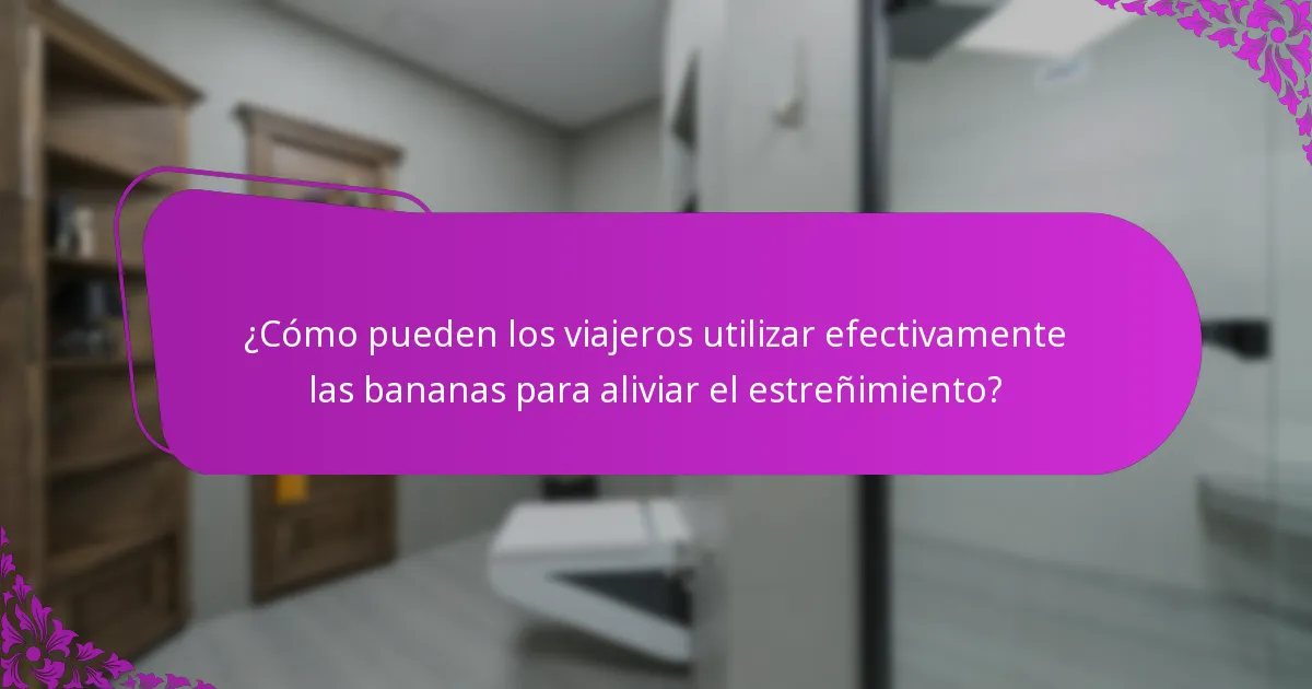 ¿Cómo pueden los viajeros utilizar efectivamente las bananas para aliviar el estreñimiento?