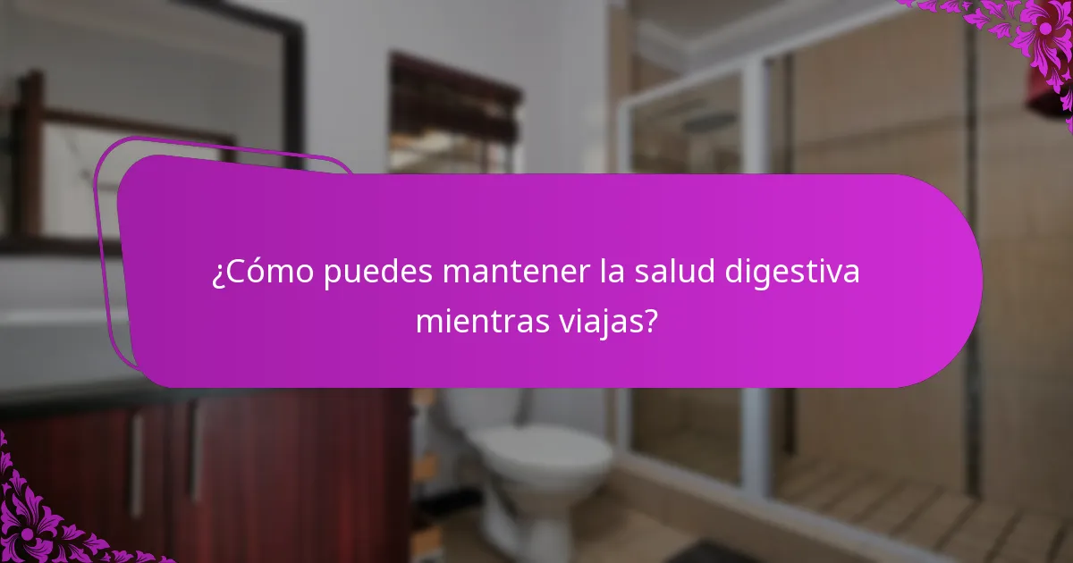 ¿Cómo puedes mantener la salud digestiva mientras viajas?