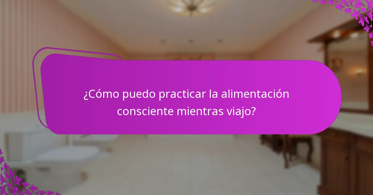 ¿Cómo puedo practicar la alimentación consciente mientras viajo?