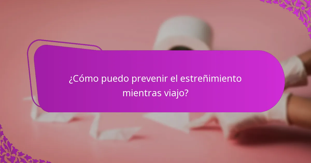 ¿Cómo puedo prevenir el estreñimiento mientras viajo?