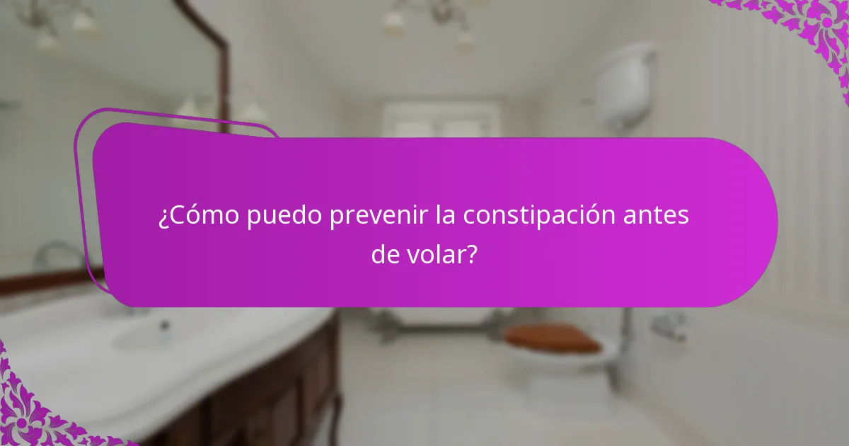¿Cómo puedo prevenir la constipación antes de volar?