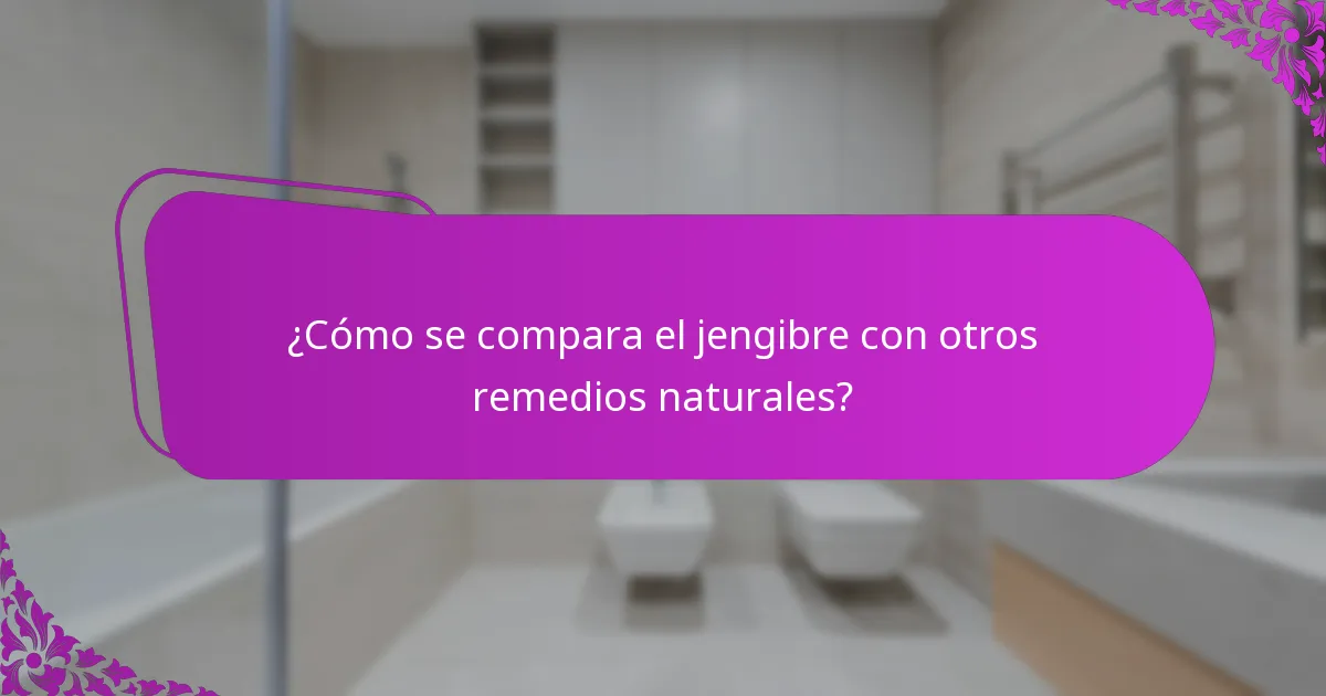 ¿Cómo se compara el jengibre con otros remedios naturales?