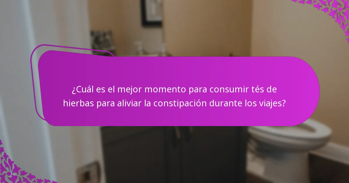 ¿Cuál es el mejor momento para consumir tés de hierbas para aliviar la constipación durante los viajes?