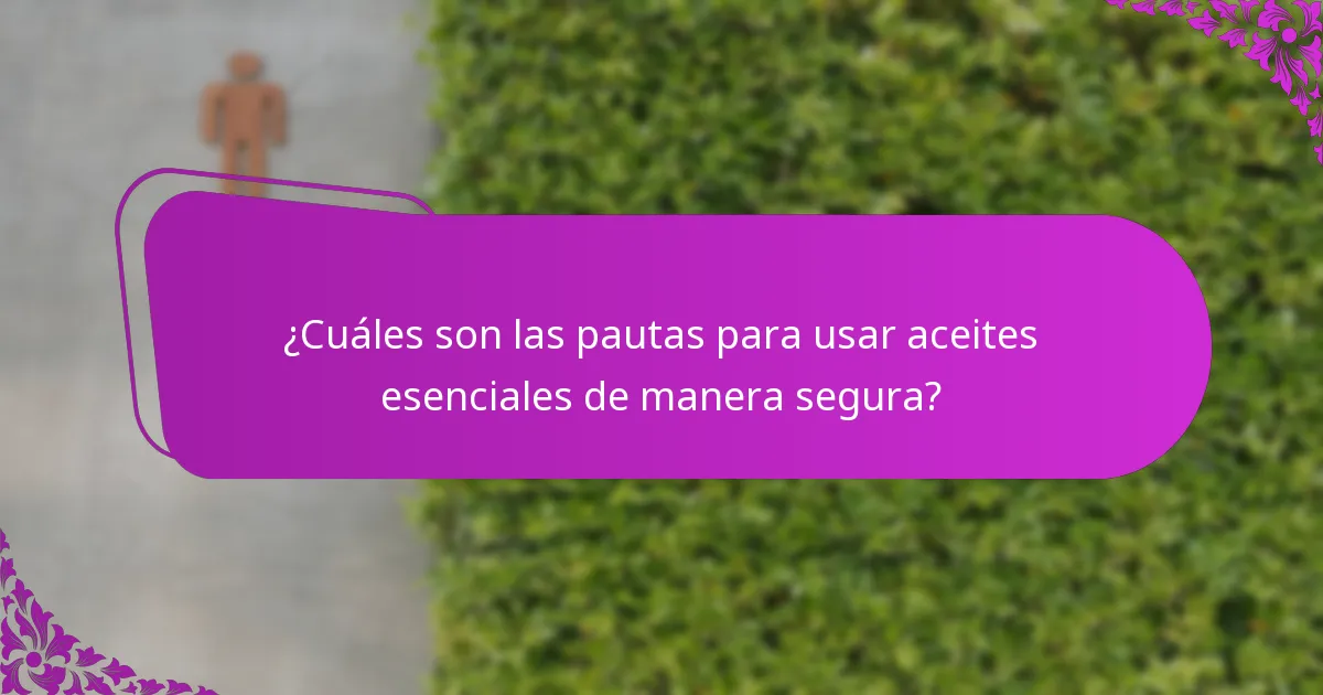 ¿Cuáles son las pautas para usar aceites esenciales de manera segura?