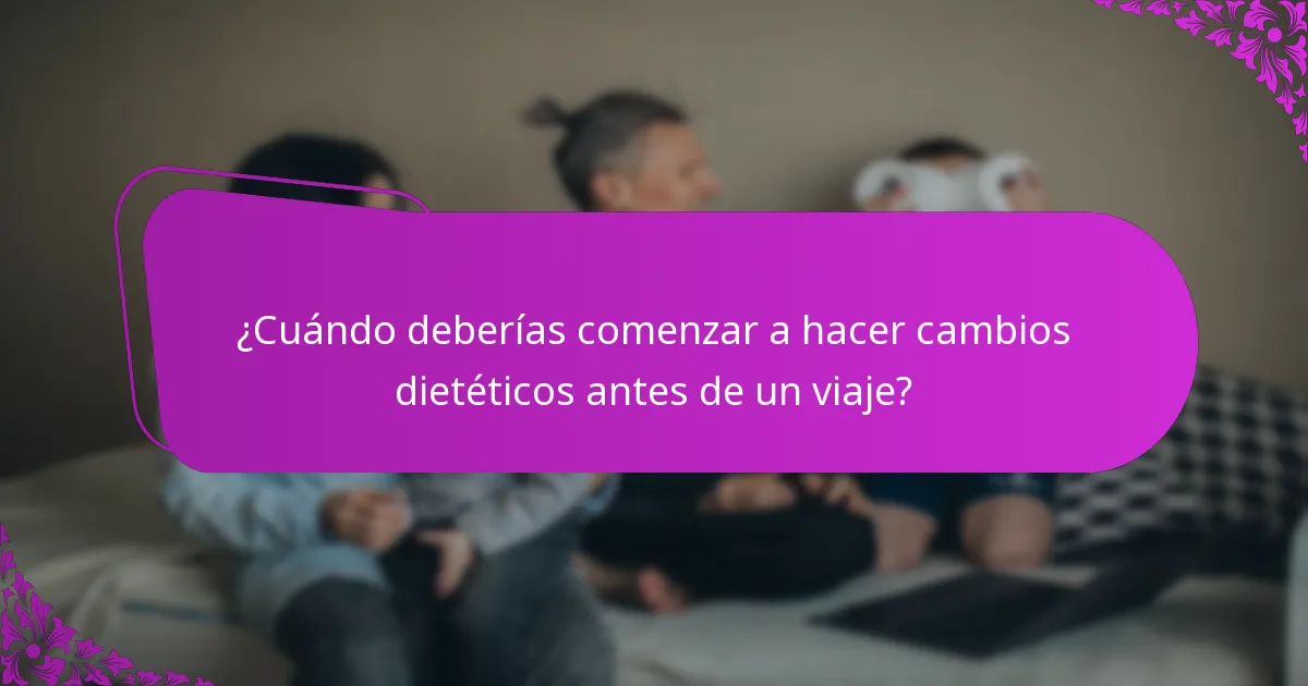 ¿Cuándo deberías comenzar a hacer cambios dietéticos antes de un viaje?