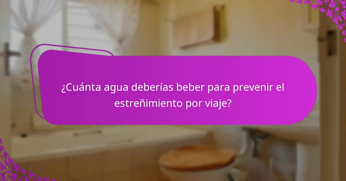 ¿Cuánta agua deberías beber para prevenir el estreñimiento por viaje?