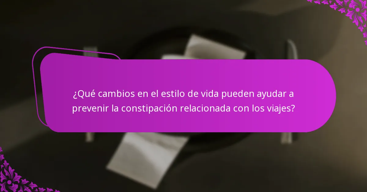 ¿Qué cambios en el estilo de vida pueden ayudar a prevenir la constipación relacionada con los viajes?