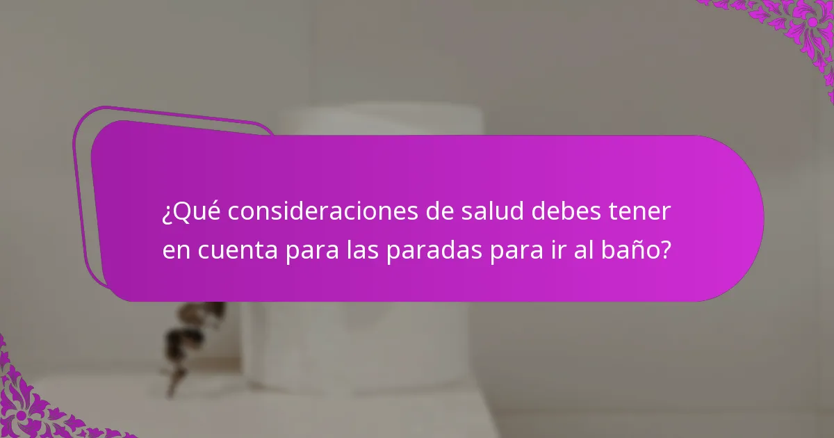 ¿Qué consideraciones de salud debes tener en cuenta para las paradas para ir al baño?