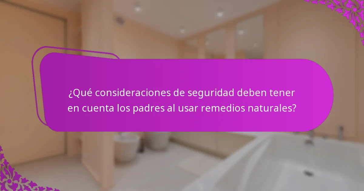 ¿Qué consideraciones de seguridad deben tener en cuenta los padres al usar remedios naturales?