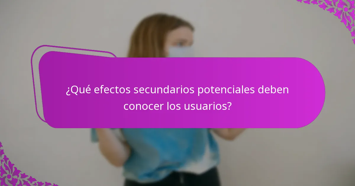 ¿Qué efectos secundarios potenciales deben conocer los usuarios?