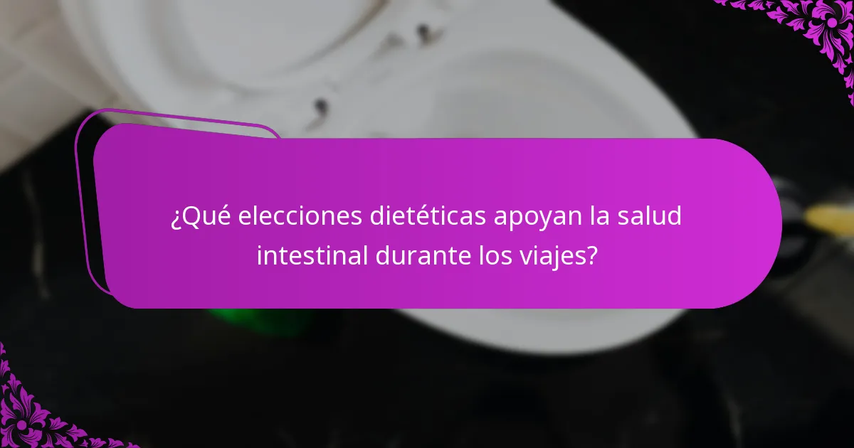 ¿Qué elecciones dietéticas apoyan la salud intestinal durante los viajes?