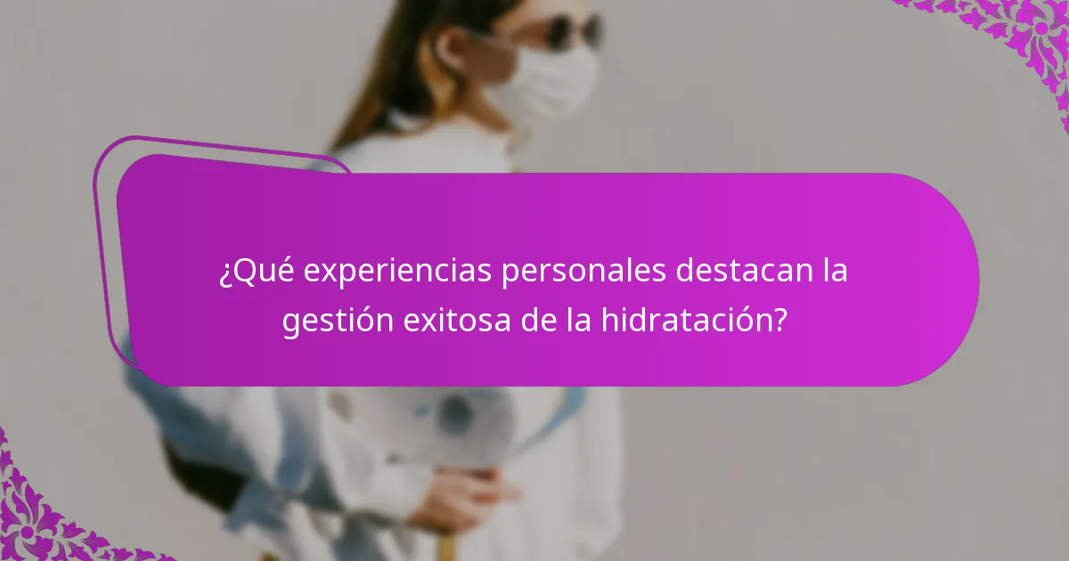 ¿Qué experiencias personales destacan la gestión exitosa de la hidratación?