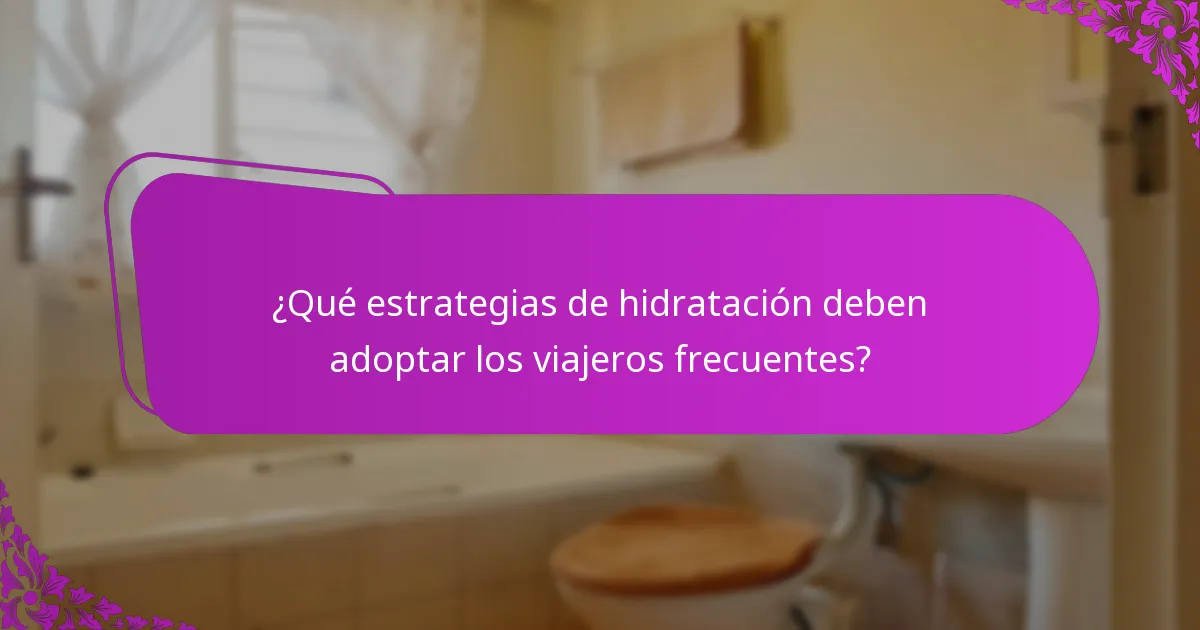 ¿Qué estrategias de hidratación deben adoptar los viajeros frecuentes?