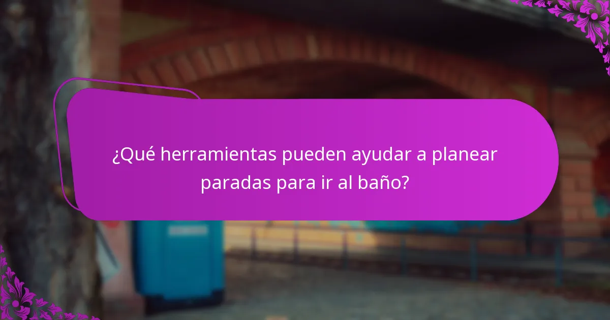 ¿Qué herramientas pueden ayudar a planear paradas para ir al baño?