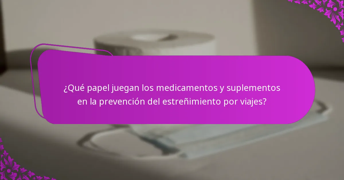 ¿Qué papel juegan los medicamentos y suplementos en la prevención del estreñimiento por viajes?