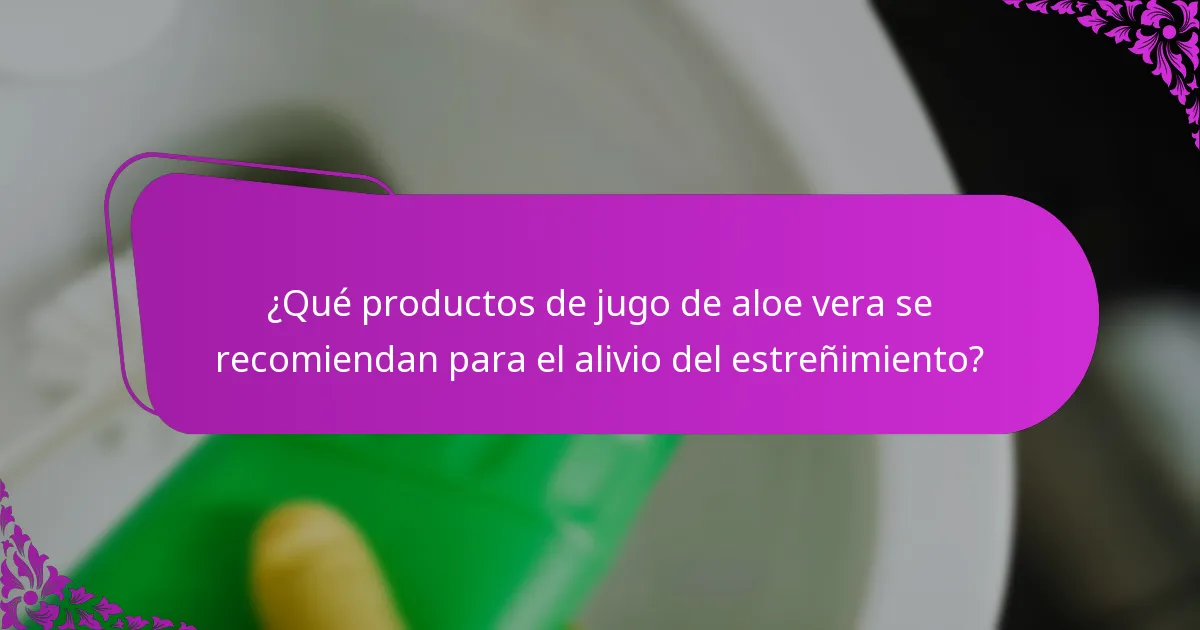 ¿Qué productos de jugo de aloe vera se recomiendan para el alivio del estreñimiento?