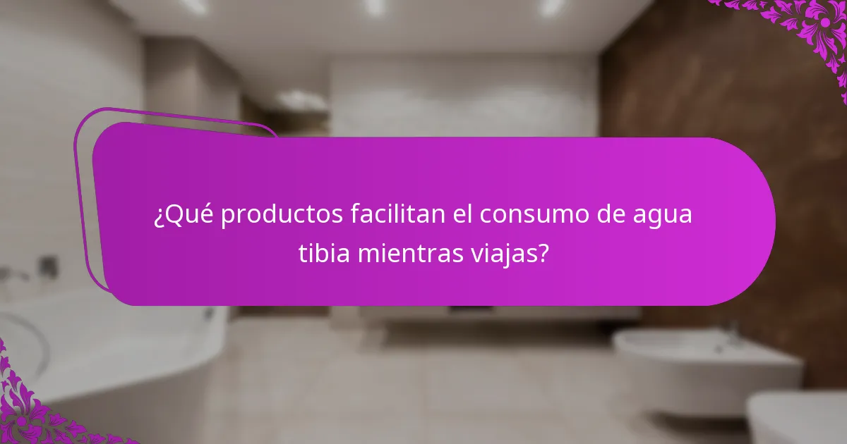 ¿Qué productos facilitan el consumo de agua tibia mientras viajas?