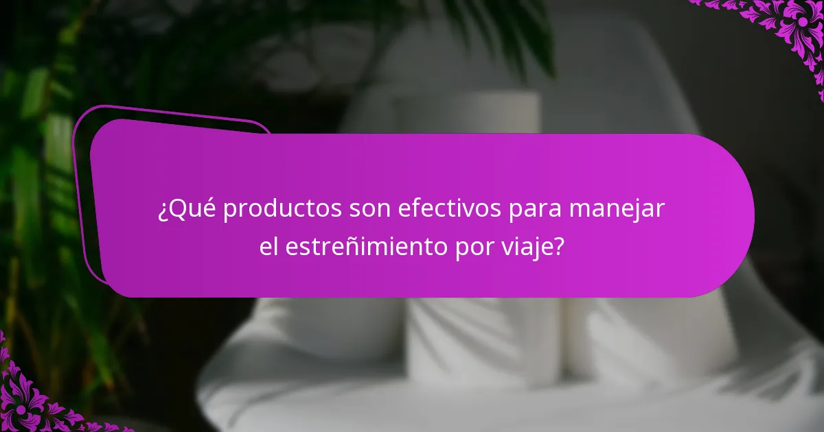 ¿Qué productos son efectivos para manejar el estreñimiento por viaje?